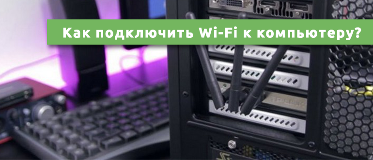 Как подключить Wi-Fi к компьютеру